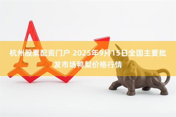 杭州股票配资门户 2025年9月15日全国主要批发市场鸭梨价格行情