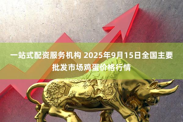 一站式配资服务机构 2025年9月15日全国主要批发市场鸡蛋价格行情