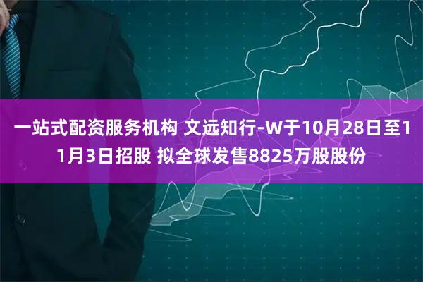 一站式配资服务机构 文远知行-W于10月28日至11月3日招股 拟全球发售8825万股股份