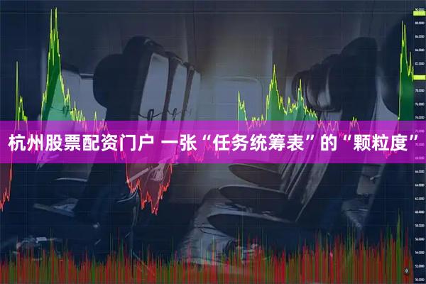 杭州股票配资门户 一张“任务统筹表”的“颗粒度”