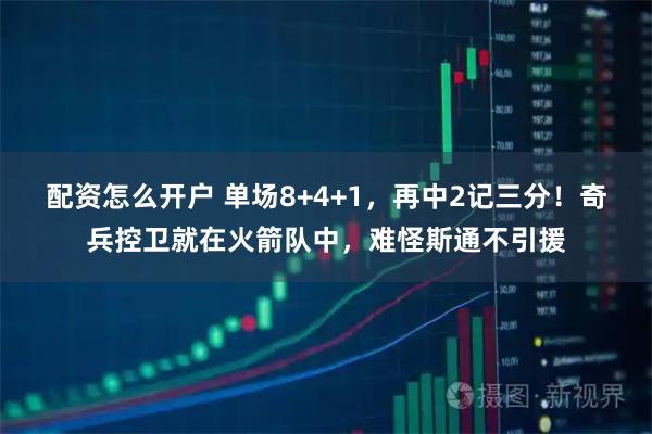 配资怎么开户 单场8+4+1，再中2记三分！奇兵控卫就在火箭队中，难怪斯通不引援